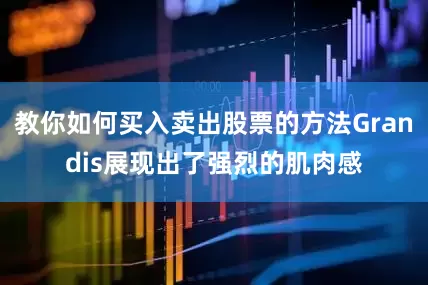 教你如何买入卖出股票的方法Grandis展现出了强烈的肌肉感