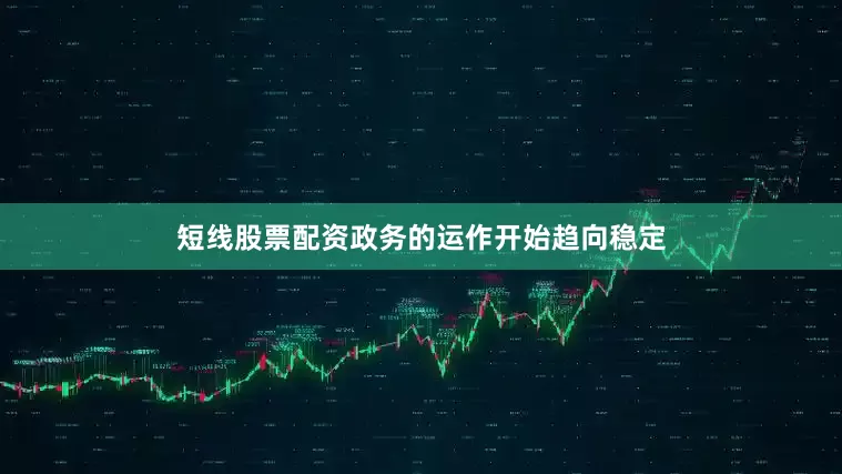 短线股票配资政务的运作开始趋向稳定