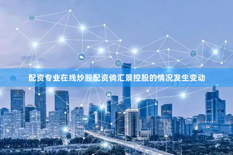 配资专业在线炒股配资倘汇景控股的情况发生变动