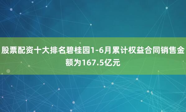 股票配资十大排名碧桂园1-6月累计权益合同销售金额为167.5亿元
